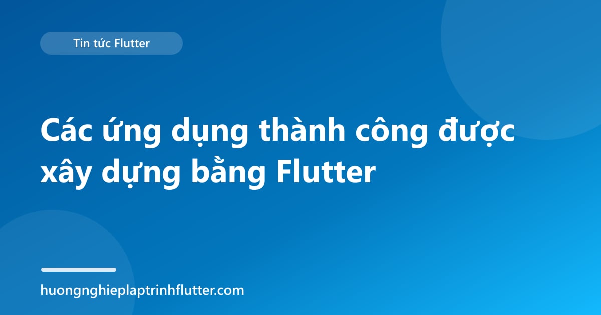Các ứng dụng thành công được xây dựng bằng Flutter
