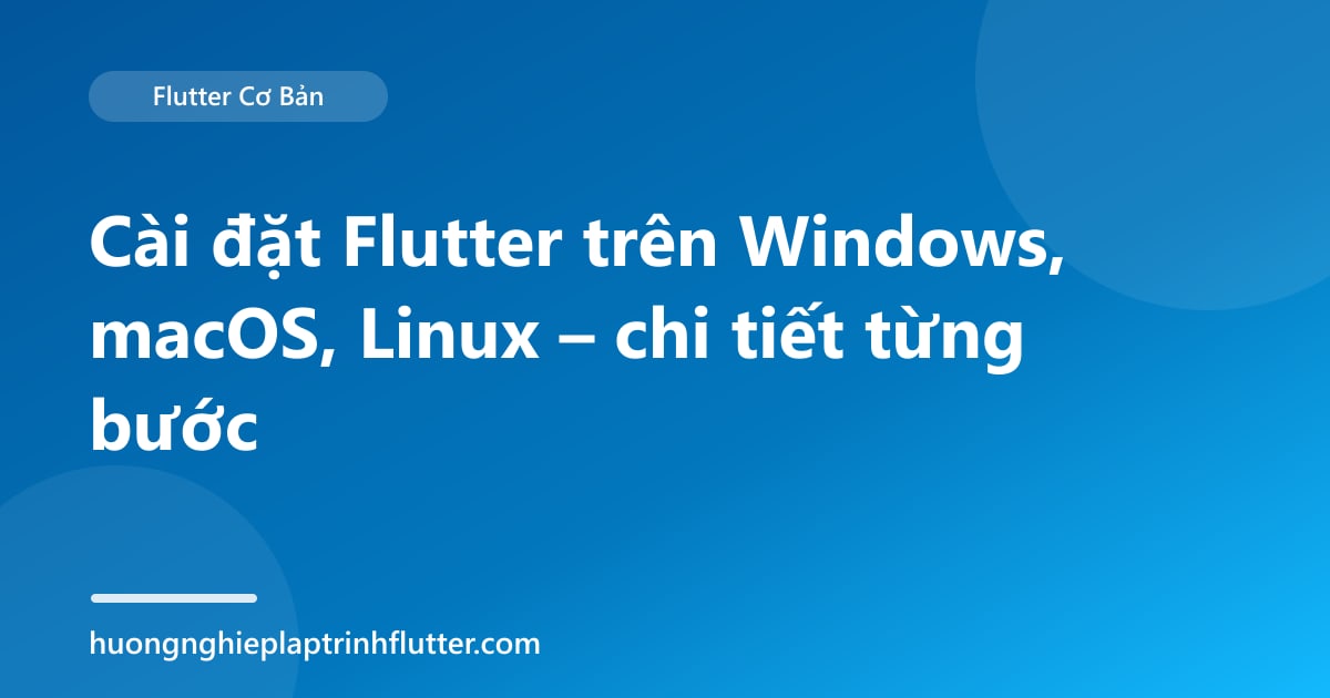 Cài đặt Flutter trên Windows, macOS, Linux – chi tiết từng bước