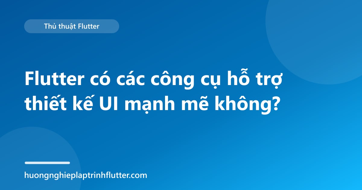 Flutter có các công cụ hỗ trợ thiết kế UI mạnh mẽ không?
