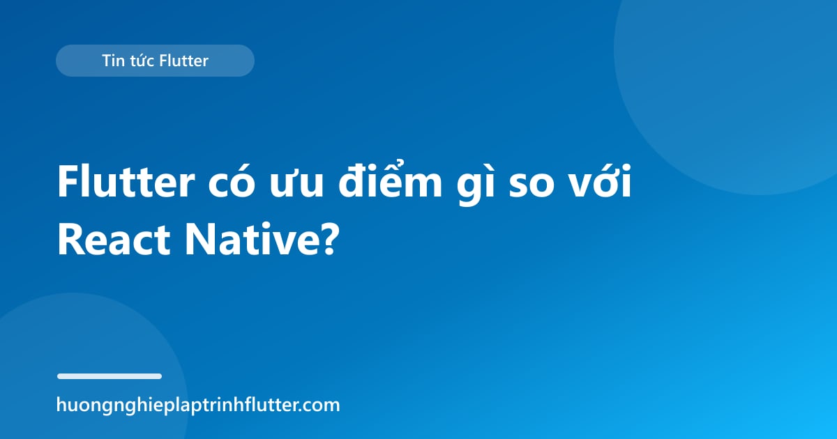 Flutter có ưu điểm gì so với React Native?