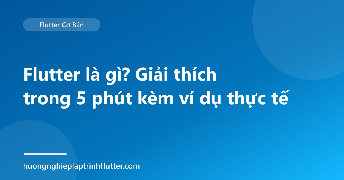 Flutter là gì? Giải thích trong 5 phút kèm ví dụ thực tế