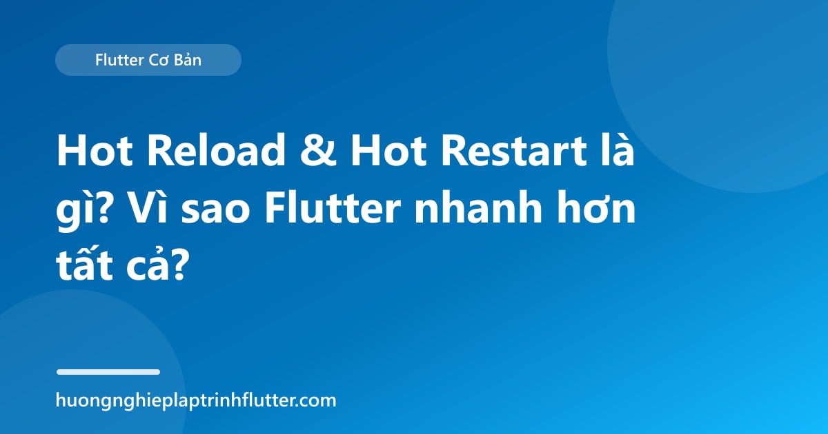 Hot Reload & Hot Restart là gì? Vì sao Flutter nhanh hơn tất cả?