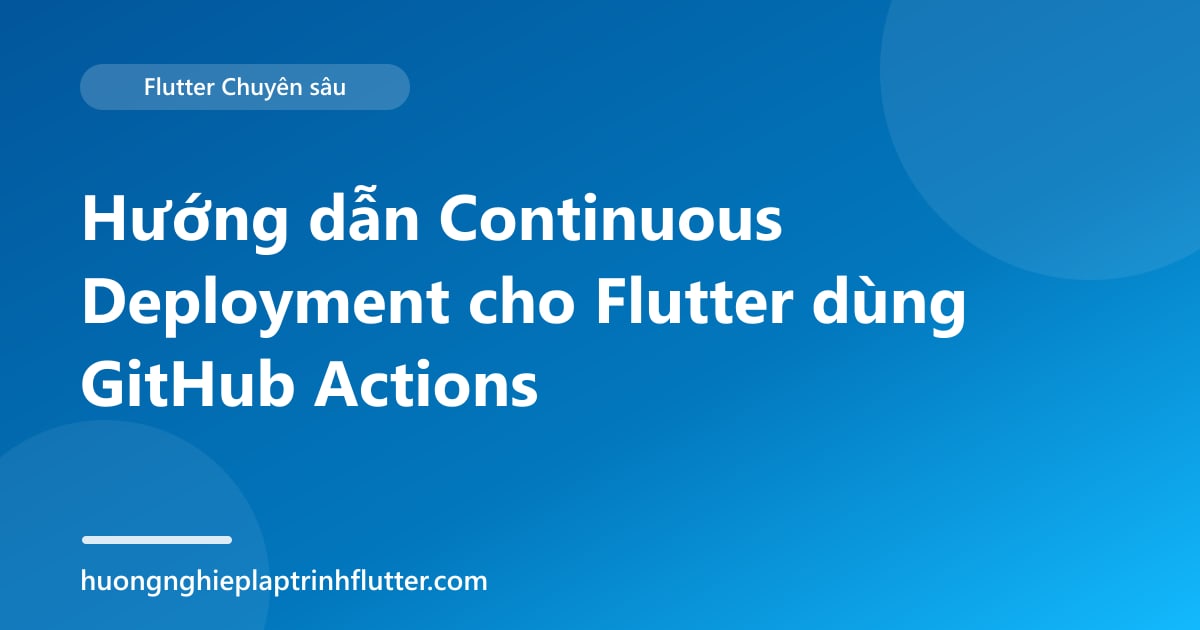 Hướng dẫn Continuous Deployment cho Flutter dùng GitHub Actions