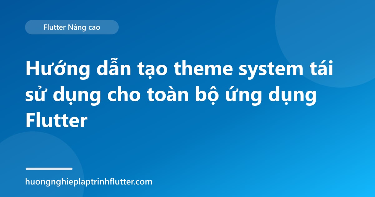 Hướng dẫn tạo theme system tái sử dụng cho toàn bộ ứng dụng Flutter