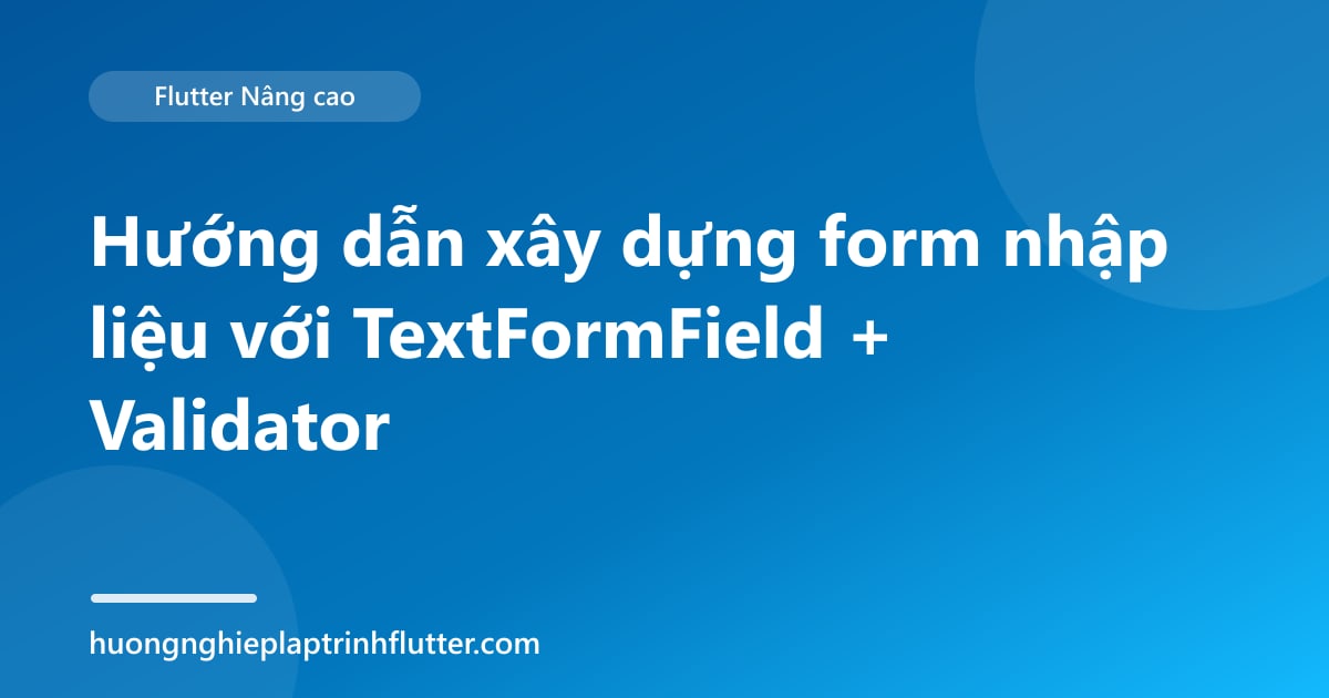 Hướng dẫn xây dựng form nhập liệu với TextFormField + Validator