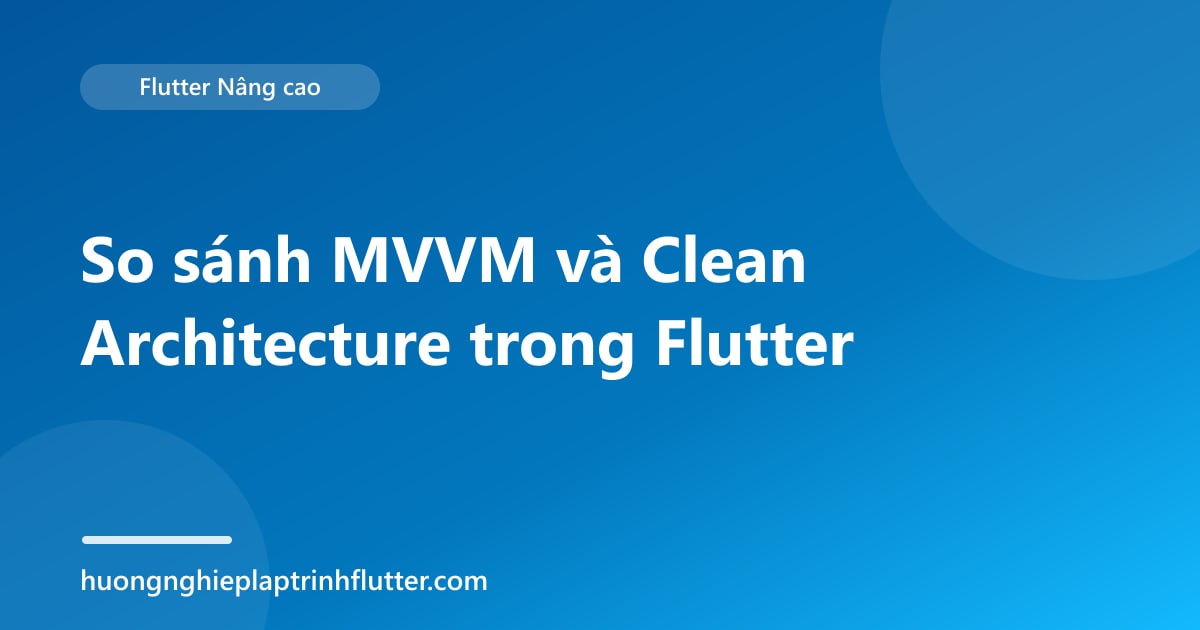So sánh MVVM và Clean Architecture trong Flutter
