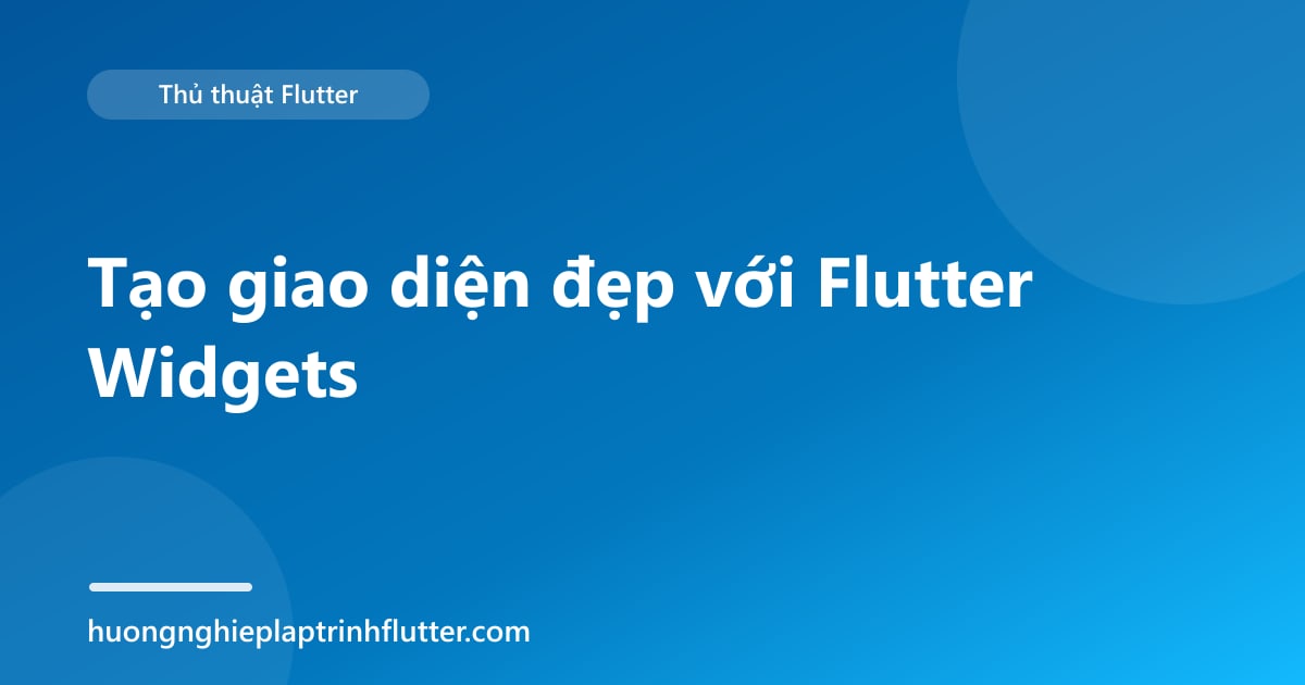 Tạo giao diện đẹp với Flutter Widgets