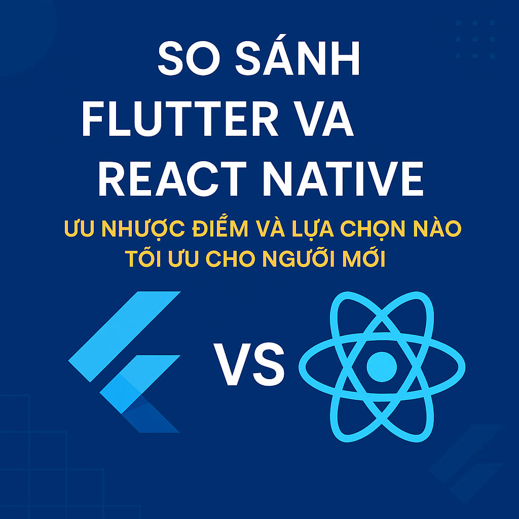 Nên học Flutter hay React Native? So sánh chi tiết cho người mới